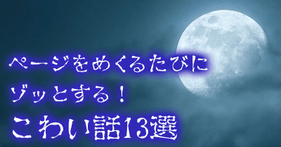 幽霊？　怪奇現象？　都市伝説？　ページをめくるたびにゾッとする！こわい話13選