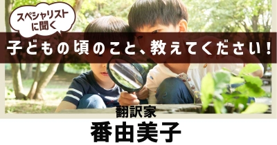 【好きなことに全⼒で浸る】 子どもの頃のこと、教えてください！ 第8回「翻訳家・番由美⼦」