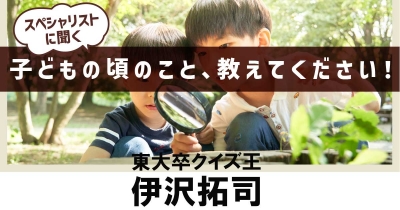 【「楽しい」を追求したら、「楽しい」を仕事にできた！】子どもの頃のこと、教えてください！第9回「東大卒クイズ王・伊沢拓司」