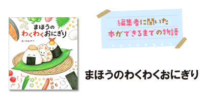 まいのおやつさん初の絵本 『まほうのわくわくおにぎり』制作秘話【前編】